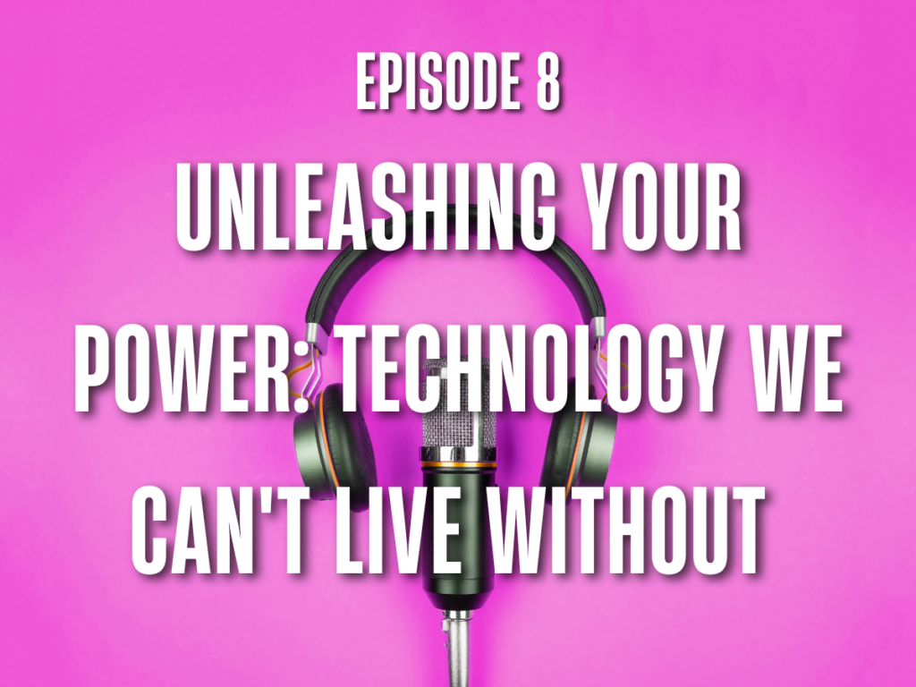 Episode 8 Unleashing Your Power: Technology We Can't Live Without
